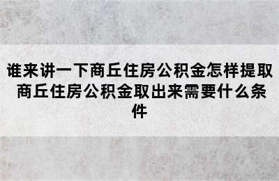 谁来讲一下商丘住房公积金怎样提取 商丘住房公积金取出来需要什么条件